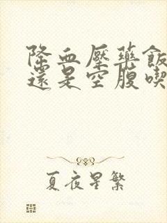 降血压药饭后吃还是空腹吃