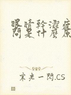 眼睛干涩疲劳请问是什么原因
