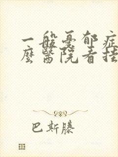 一般忧郁症去什么医院看挂什么科的号