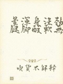 晕浑身没劲乏力腿脚酸软无力