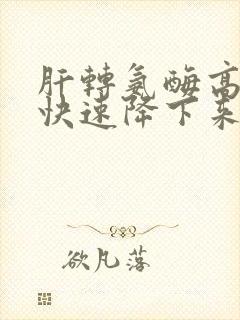 肝转氨酶高怎么快速降下来