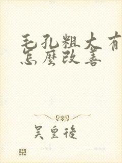毛孔粗大有粉刺怎么改善
