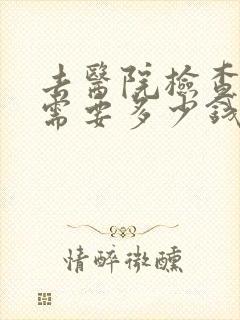 去医院检查心理需要多少钱