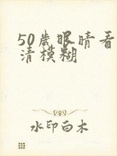 50岁眼睛看不清模糊