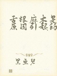 舌根麻木是什么原因引起的