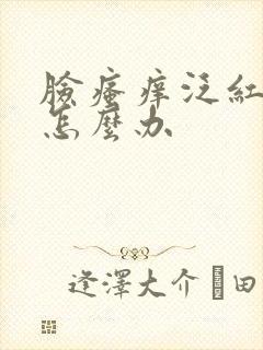脸瘙痒泛红脱皮怎么办