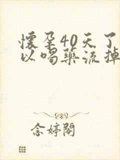 怀孕40天了可以喝药流掉吗