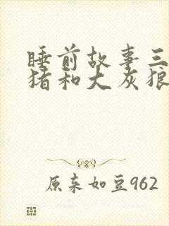 睡前故事三只小猪和大灰狼的故事