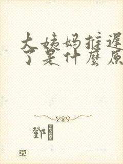 大姨妈推迟五天了是什么原因