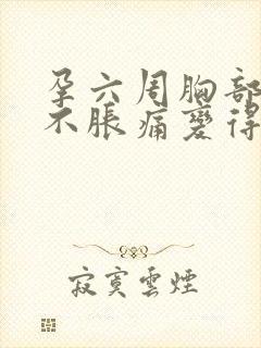 孕六周胸部突然不胀痛变得很柔软