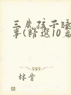 三岁孩子睡前故事(精选10篇)
