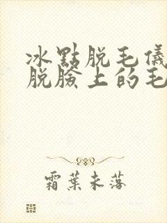 冰点脱毛仪可以脱脸上的毛吗