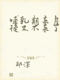 哺乳期来月经然后又不来了怎么回事