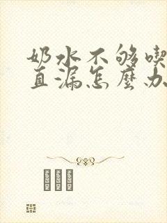 奶水不够吃还一直漏怎么办