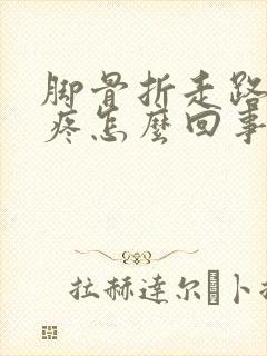 脚骨折走路膝盖疼怎么回事