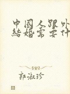 中国人跟外国人结婚需要什么手续