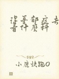 得忧郁症去医院看什么科