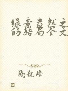 绿意盎然之小东的结局全文笔趣阁在线阅读