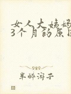 女人大姨妈不来3个月的原因