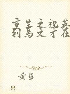 重生之祝英台遇到马文才在线阅读