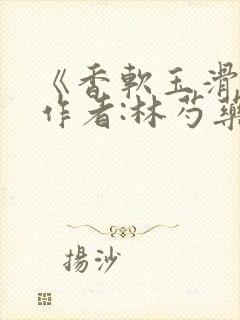 《香软玉滑》 作者:林芍药