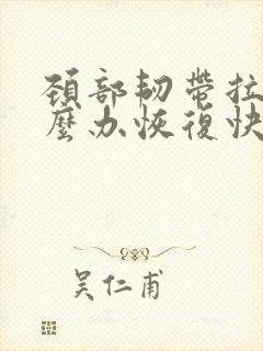 颈部韧带拉伤怎么办恢复快