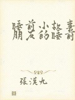 睡前小故事哄女朋友的睡前故事长篇