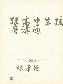跟高中生孩子怎么沟通