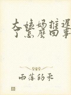 大姨妈推迟两天了怎么回事