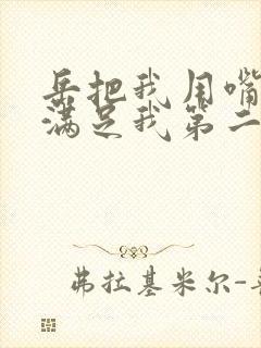 岳把我用嘴含进满足我第二章