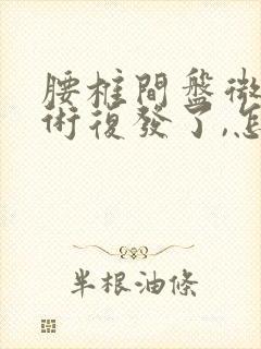 腰椎间盘微创手术复发了,怎么办