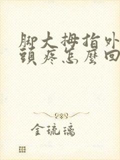 脚大拇指外侧骨头疼怎么回事