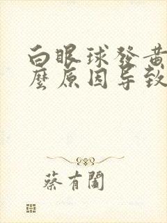 白眼球发黄是什么原因导致的