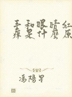 手和眼睛红肿瘙痒是什么原因