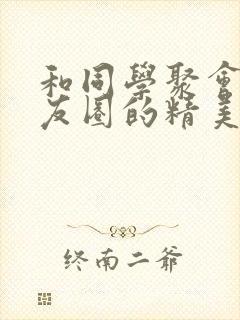 和同学聚会发朋友圈的精美句子