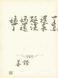 姨妈延迟了一周了还没来怎么回事
