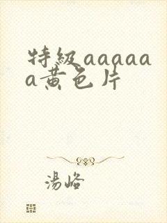 特级aaaaaa黄色片