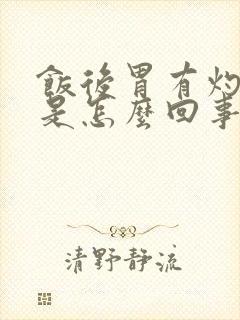 饭后胃有灼热感是怎么回事