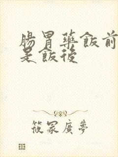 肠胃药饭前吃还是饭后