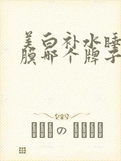 美白补水睡眠面膜哪个牌子好用