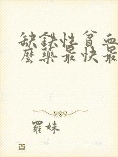 缺铁性贫血吃什么药最快最好