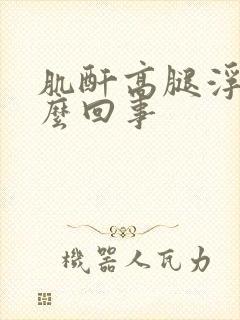 肌酐高腿浮肿怎么回事