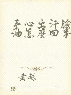 手心出汗脸上出油怎么回事