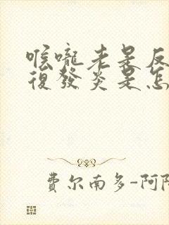 喉咙老是反反复复发炎是怎么了