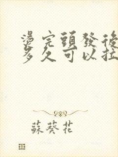 烫完头发后悔了多久可以拉直
