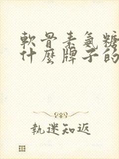 软骨素氨糖钙片什么牌子的好