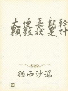 大便长期干结成颗粒状是什么原因