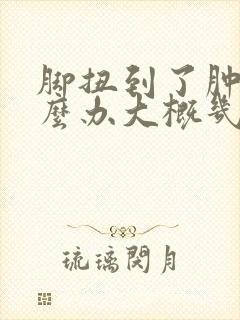 脚扭到了肿了怎么办大概几天