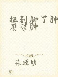 扭到脚了肿了怎么消肿