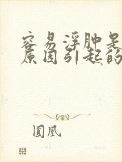 容易浮肿是什么原因引起的女性